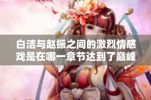 白潔與趙振之間的激烈情感戲是在哪一章節(jié)達(dá)到了巔峰