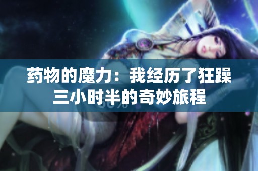 藥物的魔力：我經(jīng)歷了狂躁三小時(shí)半的奇妙旅程
