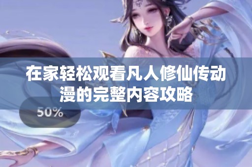 在家輕松觀看凡人修仙傳動(dòng)漫的完整內(nèi)容攻略