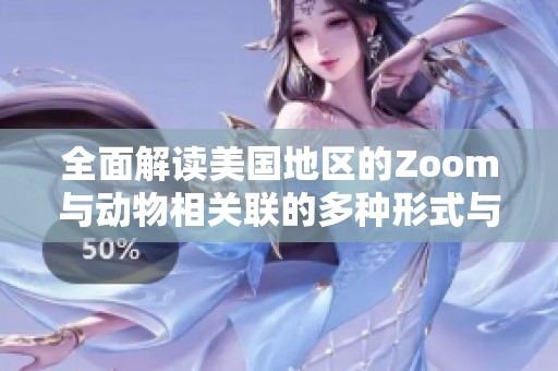 全面解讀美國(guó)地區(qū)的Zoom與動(dòng)物相關(guān)聯(lián)的多種形式與使用技巧
