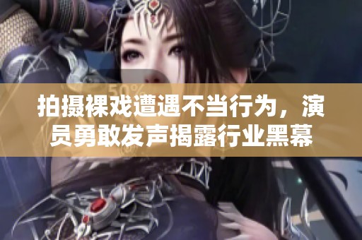 拍攝裸戲遭遇不當(dāng)行為，演員勇敢發(fā)聲揭露行業(yè)黑幕