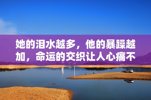 她的淚水越多，他的暴躁越加，命運的交織讓人心痛不已