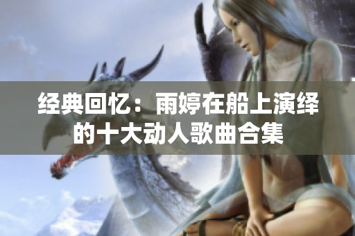 經(jīng)典回憶：雨婷在船上演繹的十大動人歌曲合集