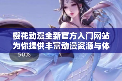 櫻花動(dòng)漫全新官方入門網(wǎng)站為你提供豐富動(dòng)漫資源與體驗(yàn)