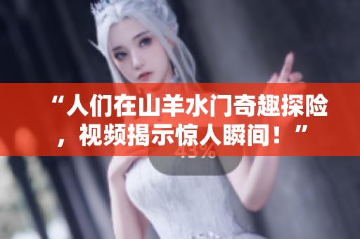 “人們在山羊水門奇趣探險，視頻揭示驚人瞬間！”