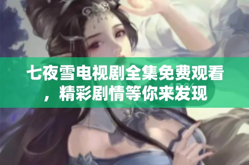 七夜雪電視劇全集免費(fèi)觀看，精彩劇情等你來發(fā)現(xiàn)