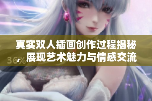 真實(shí)雙人插畫創(chuàng)作過程揭秘，展現(xiàn)藝術(shù)魅力與情感交流