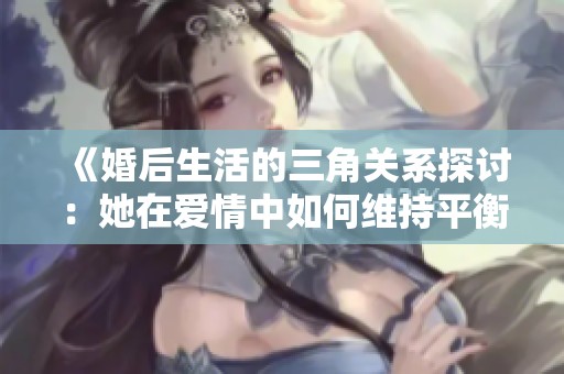 《婚后生活的三角關(guān)系探討：她在愛情中如何維持平衡》