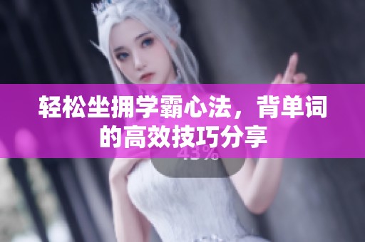 輕松坐擁學(xué)霸心法，背單詞的高效技巧分享