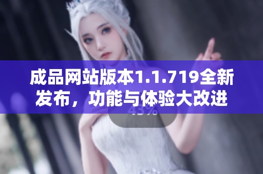 成品網(wǎng)站版本1.1.719全新發(fā)布，功能與體驗大改進