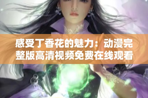 感受丁香花的魅力：動漫完整版高清視頻免費在線觀看