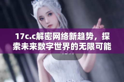 17c.c解密網(wǎng)絡(luò)新趨勢(shì)，探索未來(lái)數(shù)字世界的無(wú)限可能性