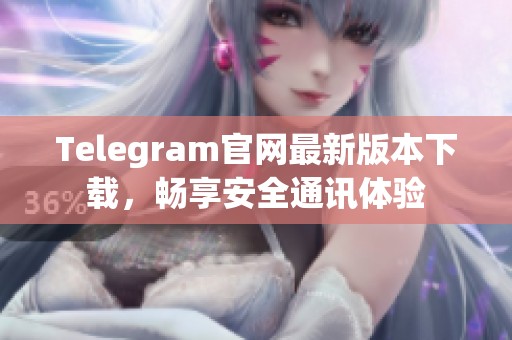 Telegram官網(wǎng)最新版本下載，暢享安全通訊體驗(yàn)