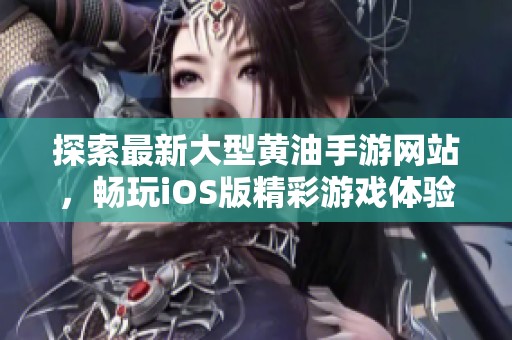 探索最新大型黃油手游網(wǎng)站，暢玩iOS版精彩游戲體驗(yàn)