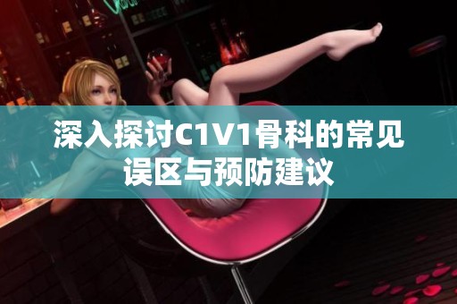 深入探討C1V1骨科的常見誤區(qū)與預(yù)防建議