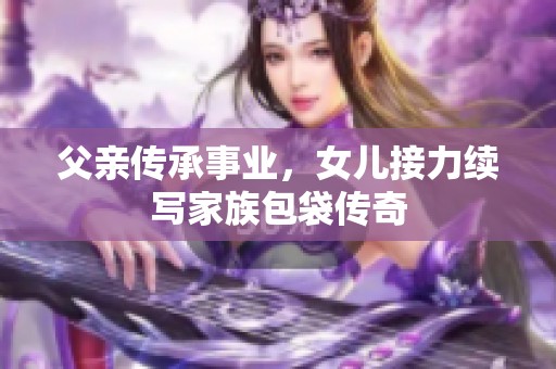 父親傳承事業(yè)，女兒接力續(xù)寫家族包袋傳奇