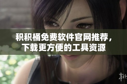 積積桶免費(fèi)軟件官網(wǎng)推薦，下載更方便的工具資源