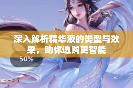 深入解析精華液的類型與效果，助你選購更智能