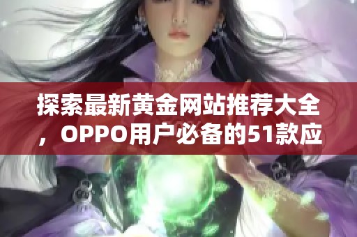 探索最新黃金網(wǎng)站推薦大全，OPPO用戶(hù)必備的51款應(yīng)用匯總