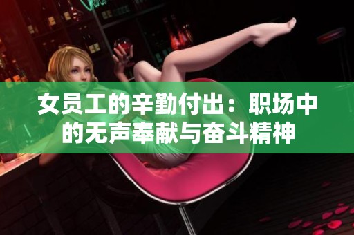 女員工的辛勤付出：職場(chǎng)中的無(wú)聲奉獻(xiàn)與奮斗精神