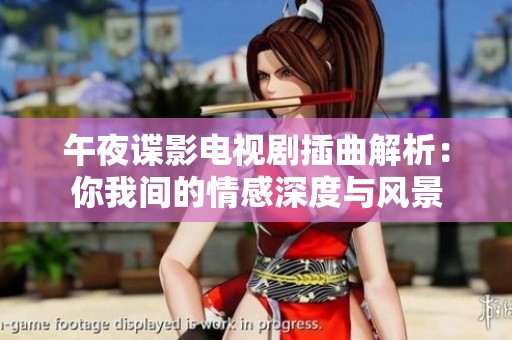午夜諜影電視劇插曲解析：你我間的情感深度與風景
