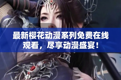 最新櫻花動漫系列免費在線觀看，盡享動漫盛宴！