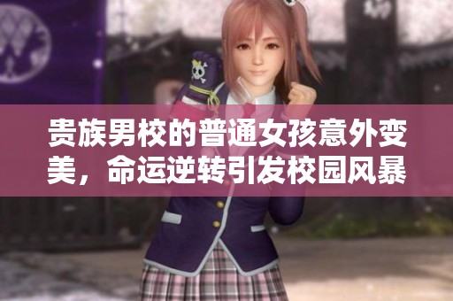 貴族男校的普通女孩意外變美，命運逆轉引發(fā)校園風暴
