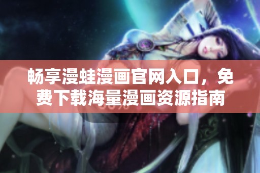 暢享漫蛙漫畫官網(wǎng)入口，免費下載海量漫畫資源指南