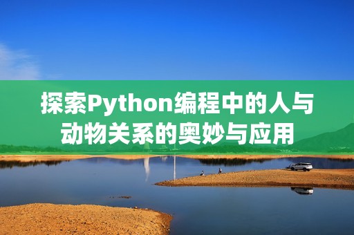 探索Python編程中的人與動(dòng)物關(guān)系的奧妙與應(yīng)用