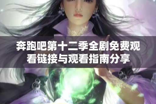 奔跑吧第十二季全劇免費(fèi)觀看鏈接與觀看指南分享