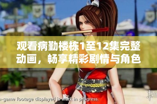 觀看病勤樓棟1至12集完整動(dòng)畫，暢享精彩劇情與角色互動(dòng)