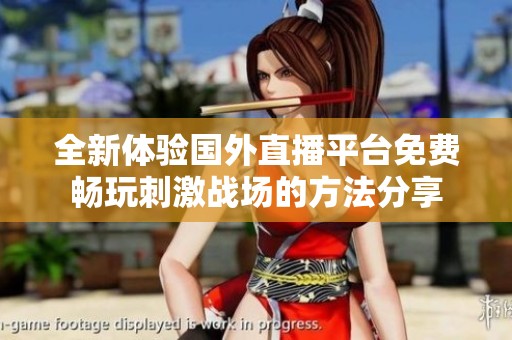 全新體驗(yàn)國外直播平臺(tái)免費(fèi)暢玩刺激戰(zhàn)場的方法分享