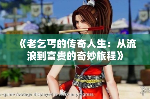 《老乞丐的傳奇人生：從流浪到富貴的奇妙旅程》