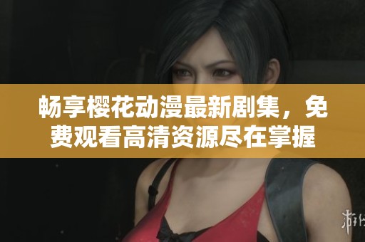 暢享櫻花動(dòng)漫最新劇集，免費(fèi)觀看高清資源盡在掌握