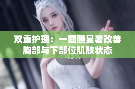 雙重護(hù)理：一面膜顯著改善胸部與下部位肌膚狀態(tài)
