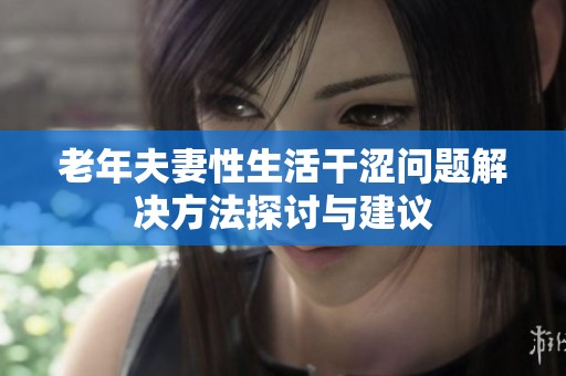 老年夫妻性生活干澀問題解決方法探討與建議