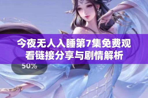 今夜無人入睡第7集免費觀看鏈接分享與劇情解析