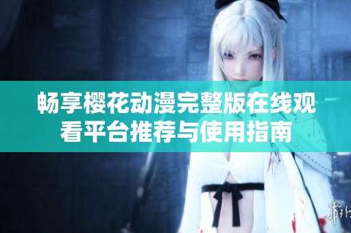 暢享櫻花動(dòng)漫完整版在線觀看平臺(tái)推薦與使用指南
