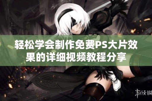 輕松學(xué)會制作免費PS大片效果的詳細(xì)視頻教程分享