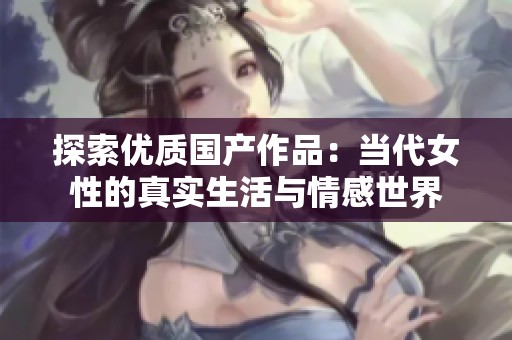 探索優(yōu)質(zhì)國(guó)產(chǎn)作品：當(dāng)代女性的真實(shí)生活與情感世界
