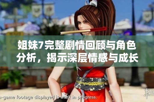 姐妹7完整劇情回顧與角色分析，揭示深層情感與成長(zhǎng)歷程