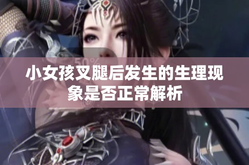 小女孩叉腿后發(fā)生的生理現(xiàn)象是否正常解析