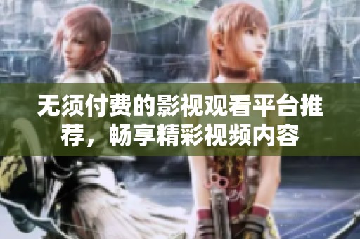 無須付費的影視觀看平臺推薦，暢享精彩視頻內(nèi)容