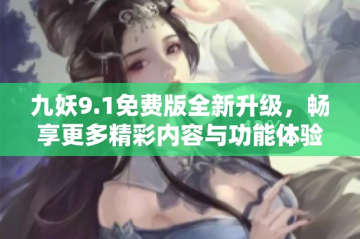 九妖9.1免費(fèi)版全新升級(jí)，暢享更多精彩內(nèi)容與功能體驗(yàn)