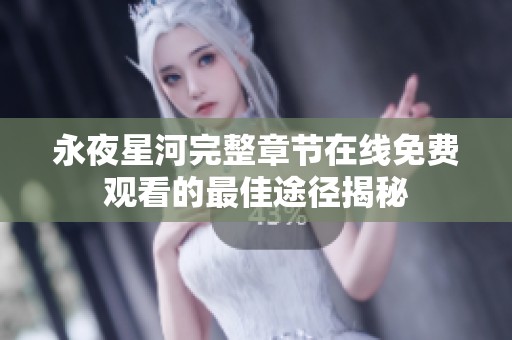 永夜星河完整章節(jié)在線免費(fèi)觀看的最佳途徑揭秘