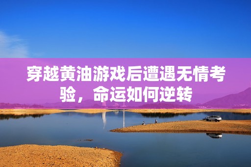 穿越黃油游戲后遭遇無情考驗，命運如何逆轉(zhuǎn)