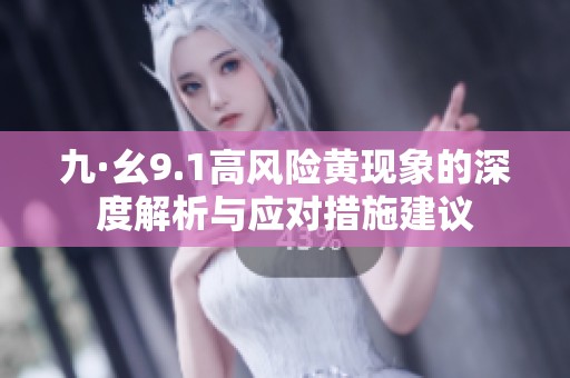 九·幺9.1高風(fēng)險(xiǎn)黃現(xiàn)象的深度解析與應(yīng)對(duì)措施建議
