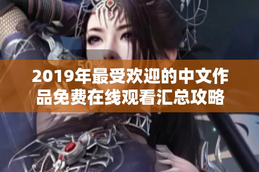 2019年最受歡迎的中文作品免費(fèi)在線觀看匯總攻略