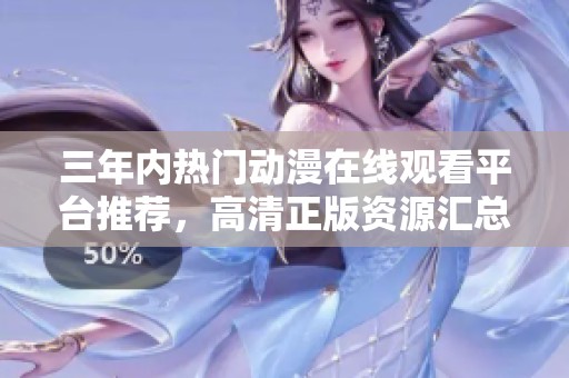 三年內(nèi)熱門動(dòng)漫在線觀看平臺(tái)推薦，高清正版資源匯總