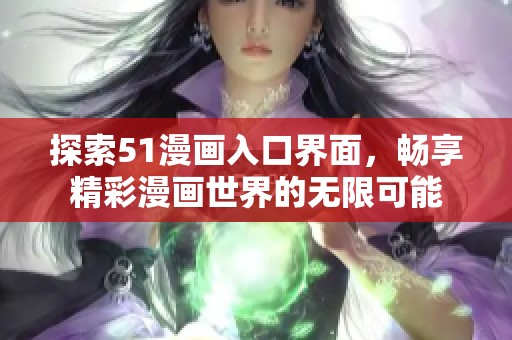 探索51漫畫入口界面，暢享精彩漫畫世界的無限可能